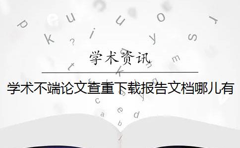 學術不端論文查重下載報告文檔哪兒有驗證真品與贗品的