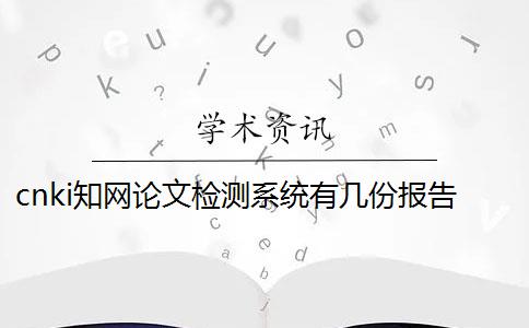 cnki知網論文檢測系統有幾份報告？