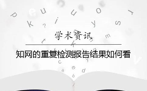 知網的重復檢測報告結果如何看