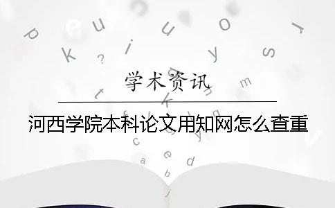 河西學(xué)院本科論文用知網(wǎng)怎么查重