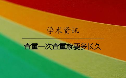 查重一次查重就要多長久