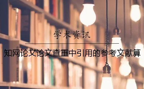 知網論文論文查重中引用的參考文獻算雷同率么
