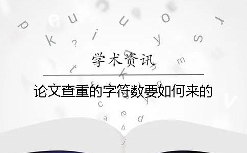 論文查重的字符數(shù)要如何來的？