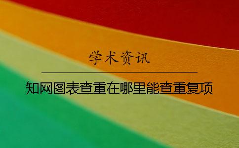知網圖表查重在哪里能查重復項