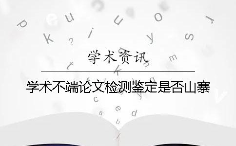學(xué)術(shù)不端論文檢測鑒定是否山寨