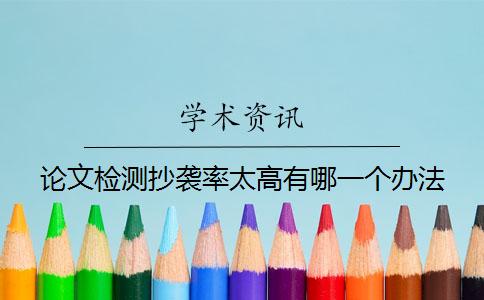 論文檢測抄襲率太高有哪一個辦法
