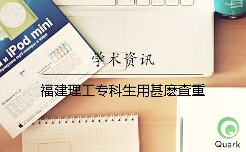 福建理工專科生用甚麼查重