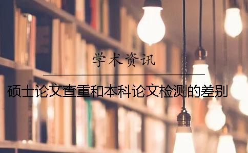 碩士論文查重和本科論文檢測的差別 碩士查重會查到本科的論文嗎