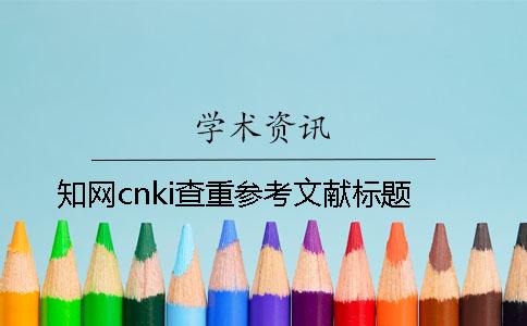 知網cnki查重參考文獻標題