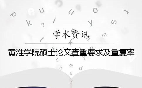 黃淮學院碩士論文查重要求及重復率