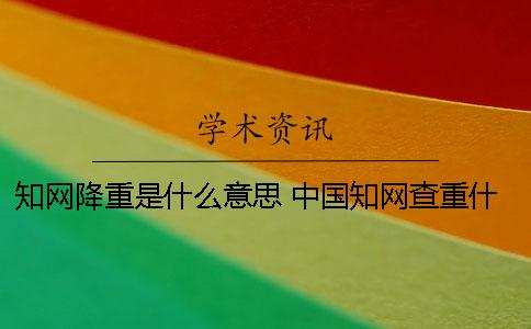 知網降重是什么意思 中國知網查重什么意思