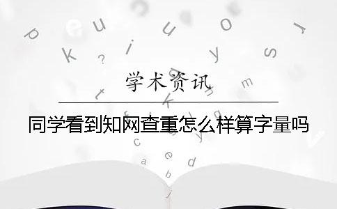 同學(xué)看到知網(wǎng)查重怎么樣算字量嗎？