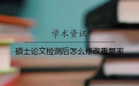 碩士論文檢測后怎么修改重復率？