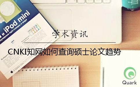 CNKI知網如何查詢碩士論文趨勢