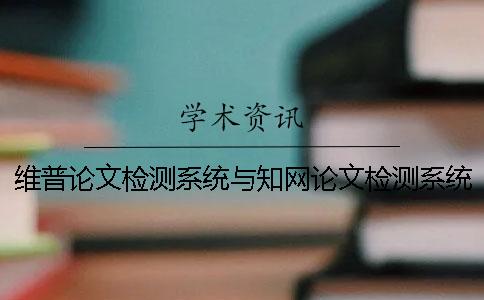 維普論文檢測系統與知網論文檢測系統差別是什么？