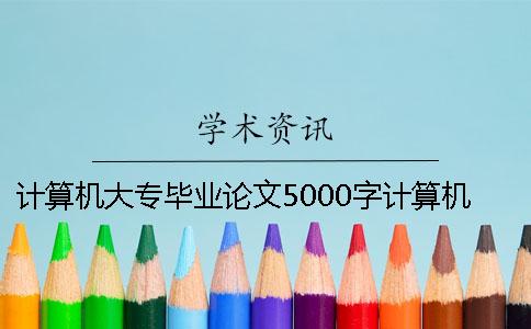 計(jì)算機(jī)大專(zhuān)畢業(yè)論文5000字計(jì)算機(jī)畢業(yè)論文5000字
