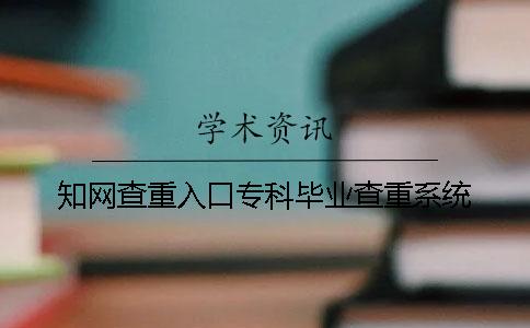 知網查重入口專科畢業查重系統