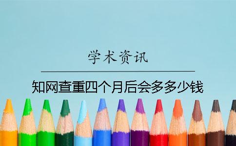 知網查重四個月后會多多少錢？