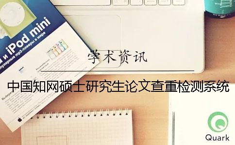 中國(guó)知網(wǎng)碩士研究生論文查重檢測(cè)系統(tǒng)