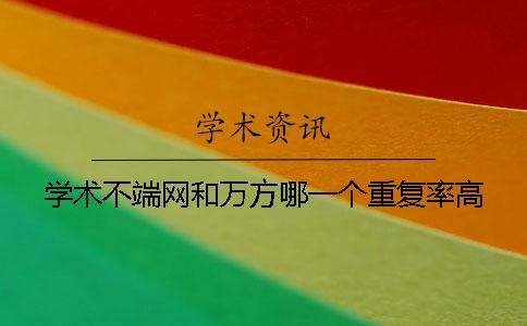 學術不端網和萬方哪一個重復率高