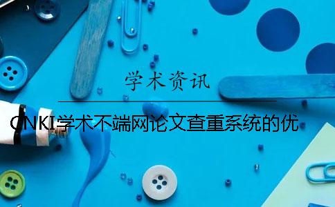 CNKI學(xué)術(shù)不端網(wǎng)論文查重系統(tǒng)的優(yōu)勢是什么? CNKI學(xué)術(shù)不端網(wǎng)論文查重系統(tǒng)的優(yōu)勢是什么?