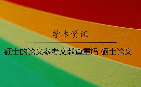 碩士的論文參考文獻查重嗎？ 碩士論文查重算參考文獻嗎