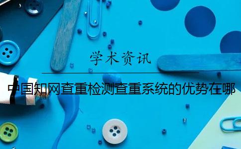 中國知網查重檢測查重系統的優勢在哪兒？