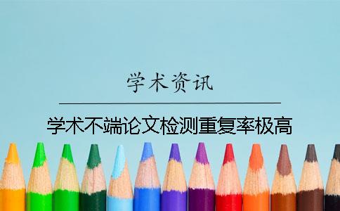 學術不端論文檢測重復率極高
