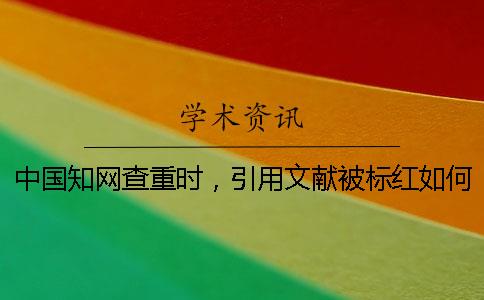 中國知網(wǎng)查重時，引用文獻被標紅如何是好？