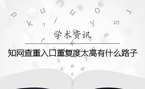 知網查重入口重復度太高有什么路子