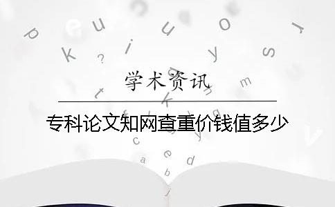 專科論文知網查重價錢值多少