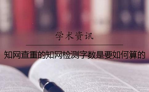 知網(wǎng)查重的知網(wǎng)檢測字?jǐn)?shù)是要如何算的？