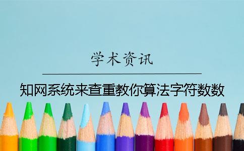知網(wǎng)系統(tǒng)來查重教你算法字符數(shù)數(shù)