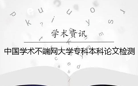 中國學(xué)術(shù)不端網(wǎng)大學(xué)專科本科論文檢測系統(tǒng)