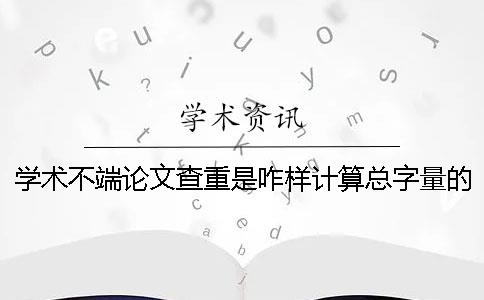 學術不端論文查重是咋樣計算總字量的？