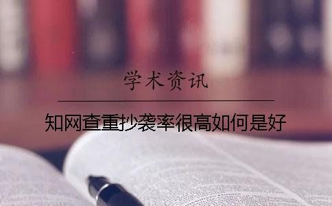 知網查重抄襲率很高如何是好？