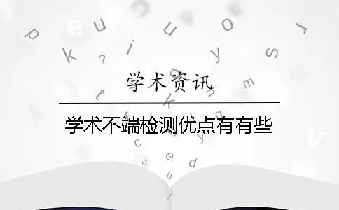 學(xué)術(shù)不端檢測(cè)優(yōu)點(diǎn)有有些