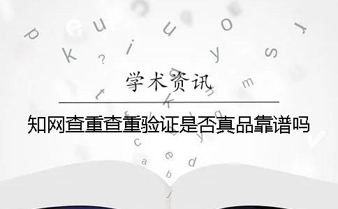 知網查重查重驗證是否真品靠譜嗎