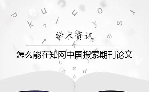 怎么能在知網(wǎng)中國搜索期刊論文
