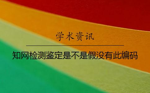 知網(wǎng)檢測鑒定是不是假?zèng)]有此編碼
