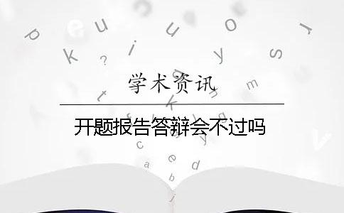 開題報告答辯會不過嗎