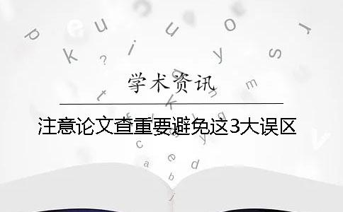 注意！論文查重要避免這3大誤區