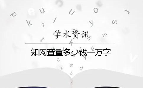 知網查重多少錢一萬字