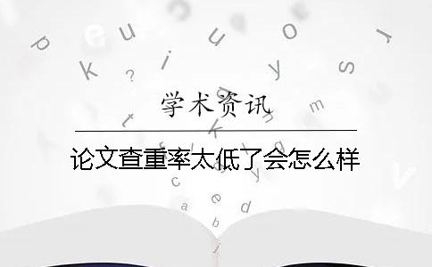 論文查重率太低了會(huì)怎么樣