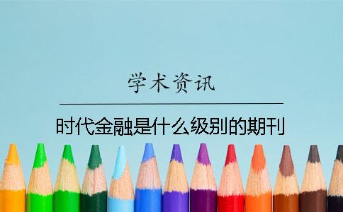時(shí)代金融是什么級(jí)別的期刊