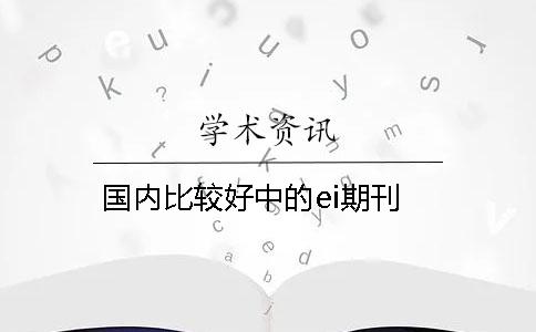國內(nèi)比較好中的ei期刊