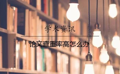 論文查重率高怎么辦