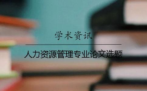 人力資源管理專業(yè)論文選題