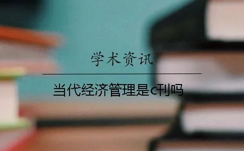 當(dāng)代經(jīng)濟(jì)管理是c刊嗎