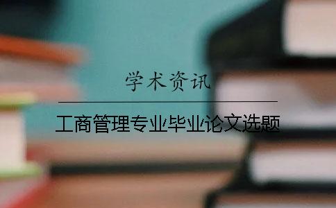 工商管理專業(yè)畢業(yè)論文選題